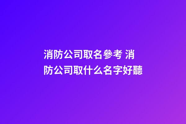 消防公司取名參考 消防公司取什么名字好聽-第1張-公司起名-玄機派